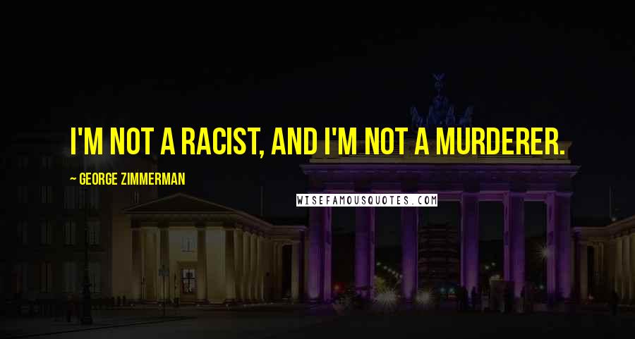 George Zimmerman Quotes: I'm not a racist, and I'm not a murderer.