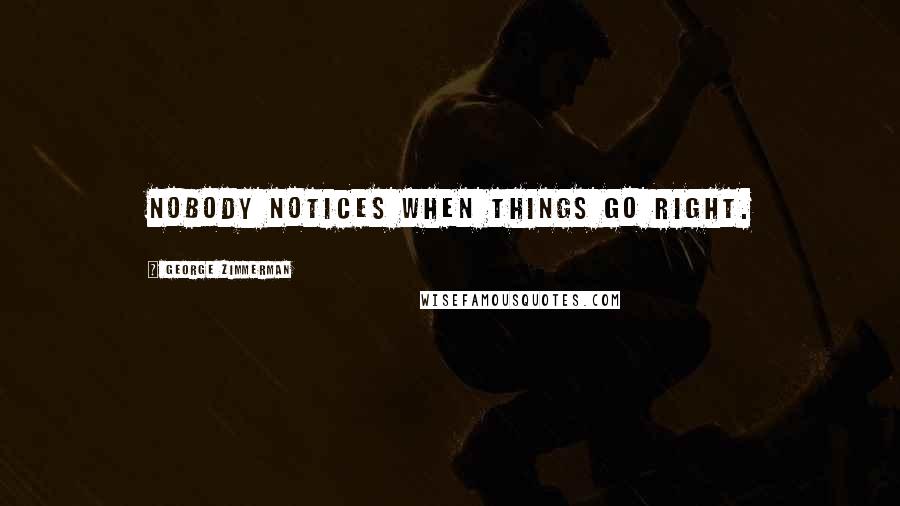 George Zimmerman Quotes: Nobody notices when things go right.