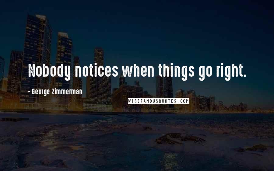 George Zimmerman Quotes: Nobody notices when things go right.