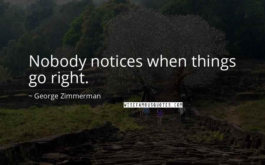 George Zimmerman Quotes: Nobody notices when things go right.