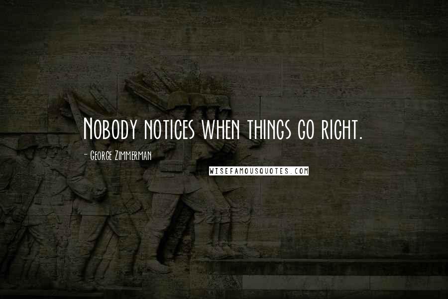 George Zimmerman Quotes: Nobody notices when things go right.