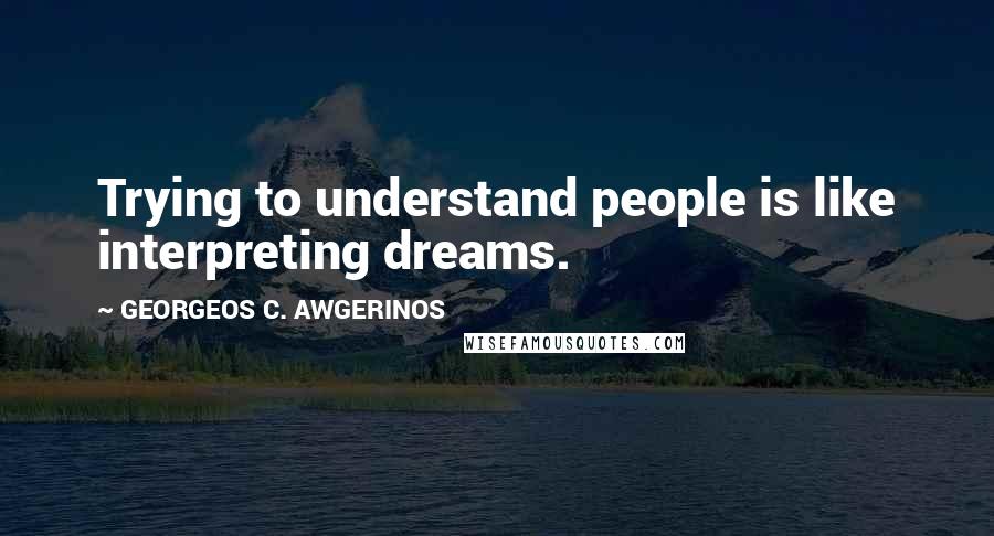 GEORGEOS C. AWGERINOS Quotes: Trying to understand people is like interpreting dreams.