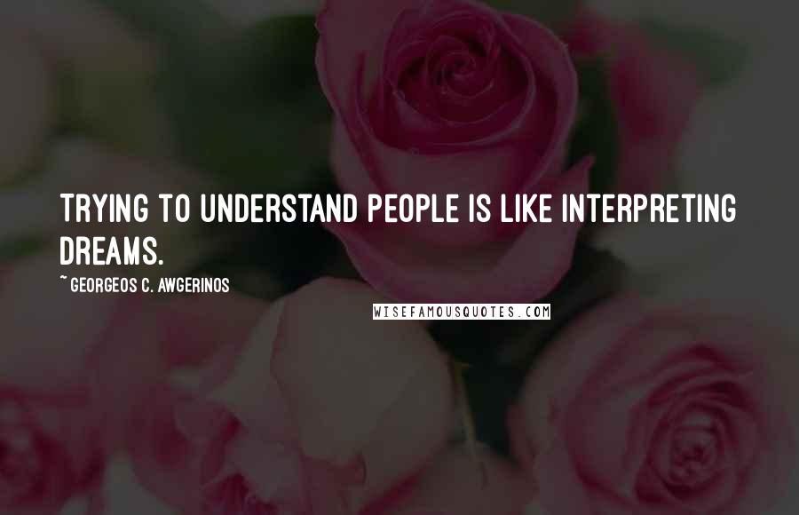 GEORGEOS C. AWGERINOS Quotes: Trying to understand people is like interpreting dreams.