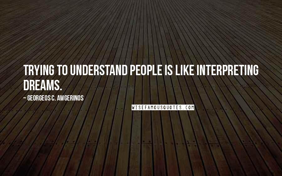 GEORGEOS C. AWGERINOS Quotes: Trying to understand people is like interpreting dreams.