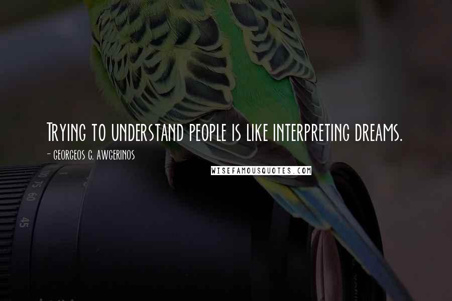 GEORGEOS C. AWGERINOS Quotes: Trying to understand people is like interpreting dreams.