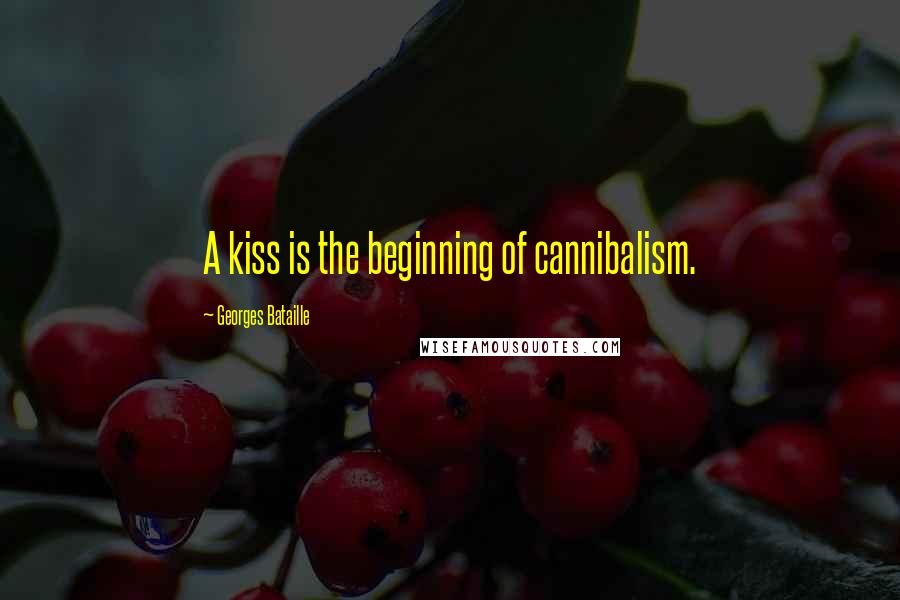 Georges Bataille Quotes: A kiss is the beginning of cannibalism.