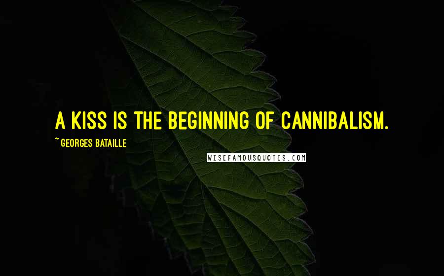 Georges Bataille Quotes: A kiss is the beginning of cannibalism.