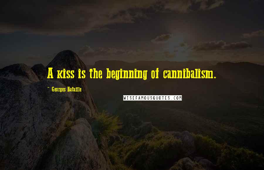 Georges Bataille Quotes: A kiss is the beginning of cannibalism.