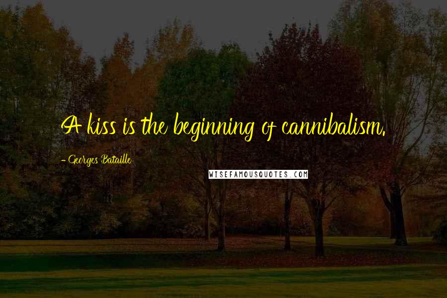 Georges Bataille Quotes: A kiss is the beginning of cannibalism.