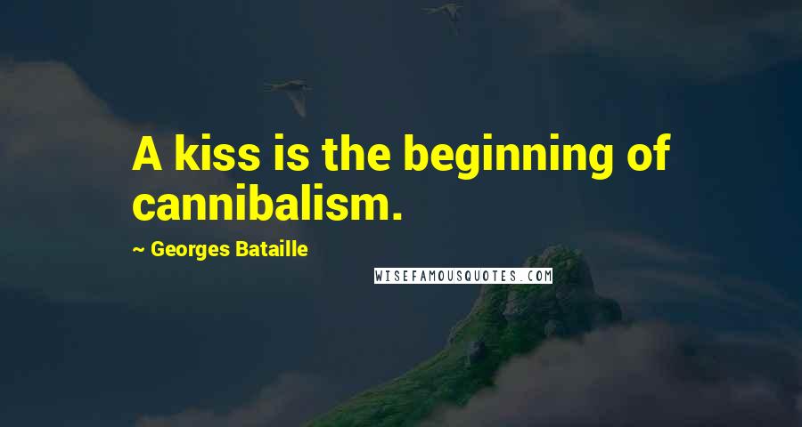 Georges Bataille Quotes: A kiss is the beginning of cannibalism.