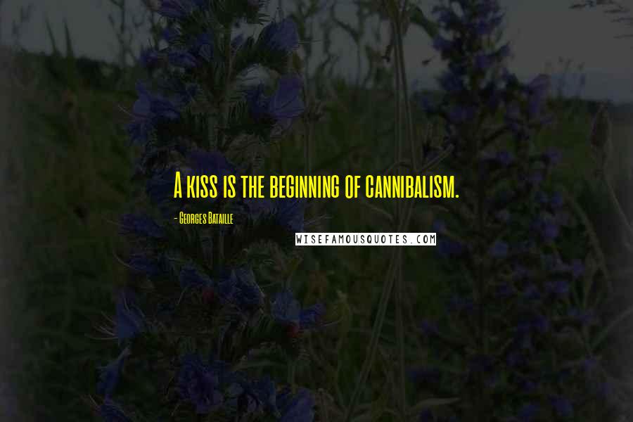 Georges Bataille Quotes: A kiss is the beginning of cannibalism.