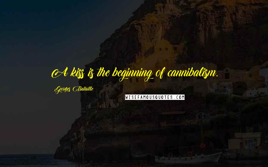 Georges Bataille Quotes: A kiss is the beginning of cannibalism.