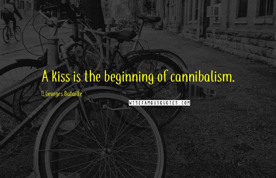 Georges Bataille Quotes: A kiss is the beginning of cannibalism.