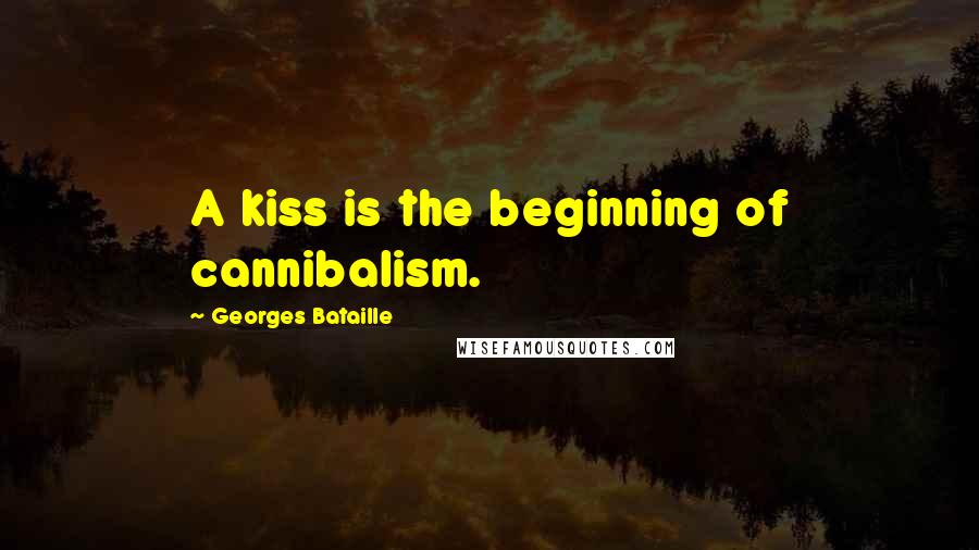 Georges Bataille Quotes: A kiss is the beginning of cannibalism.