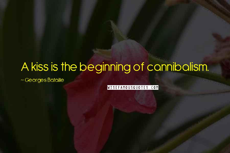 Georges Bataille Quotes: A kiss is the beginning of cannibalism.