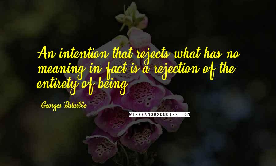 Georges Bataille Quotes: An intention that rejects what has no meaning in fact is a rejection of the entirety of being.