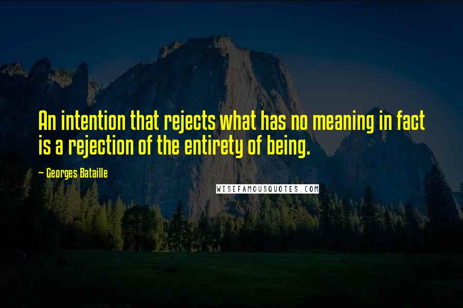 Georges Bataille Quotes: An intention that rejects what has no meaning in fact is a rejection of the entirety of being.