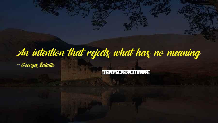 Georges Bataille Quotes: An intention that rejects what has no meaning in fact is a rejection of the entirety of being.