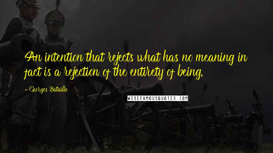 Georges Bataille Quotes: An intention that rejects what has no meaning in fact is a rejection of the entirety of being.