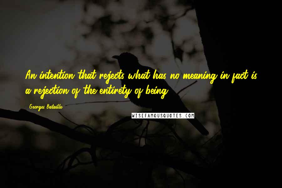 Georges Bataille Quotes: An intention that rejects what has no meaning in fact is a rejection of the entirety of being.