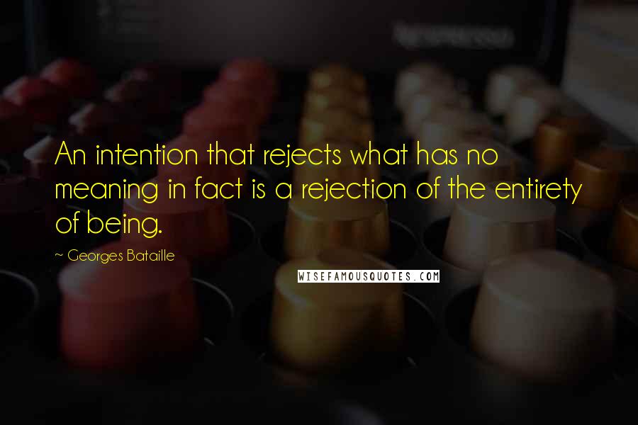 Georges Bataille Quotes: An intention that rejects what has no meaning in fact is a rejection of the entirety of being.