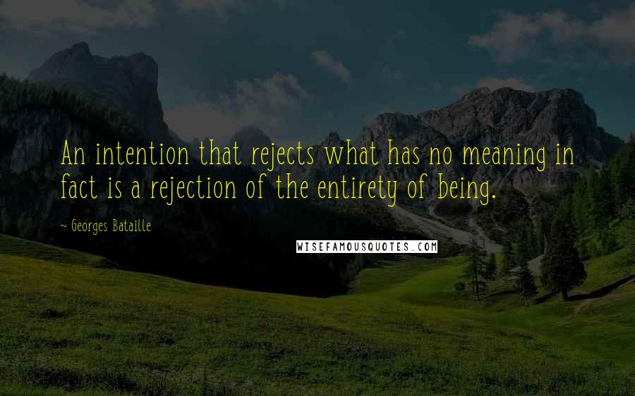 Georges Bataille Quotes: An intention that rejects what has no meaning in fact is a rejection of the entirety of being.