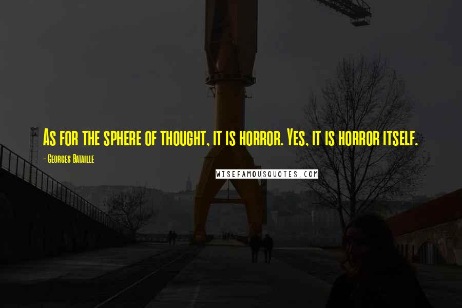 Georges Bataille Quotes: As for the sphere of thought, it is horror. Yes, it is horror itself.