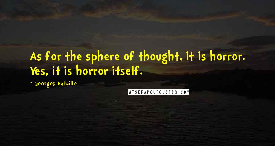 Georges Bataille Quotes: As for the sphere of thought, it is horror. Yes, it is horror itself.