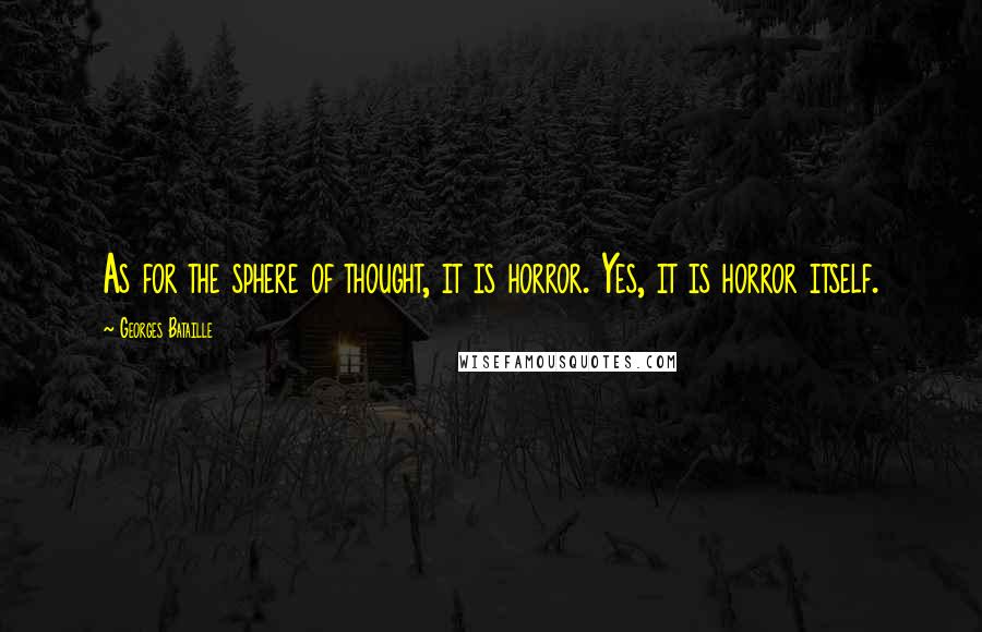 Georges Bataille Quotes: As for the sphere of thought, it is horror. Yes, it is horror itself.