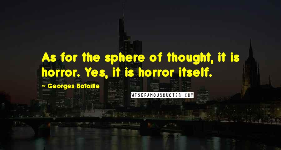 Georges Bataille Quotes: As for the sphere of thought, it is horror. Yes, it is horror itself.