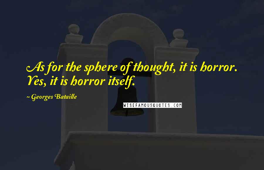 Georges Bataille Quotes: As for the sphere of thought, it is horror. Yes, it is horror itself.