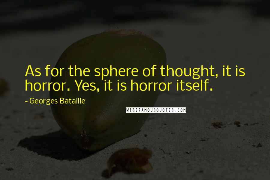 Georges Bataille Quotes: As for the sphere of thought, it is horror. Yes, it is horror itself.