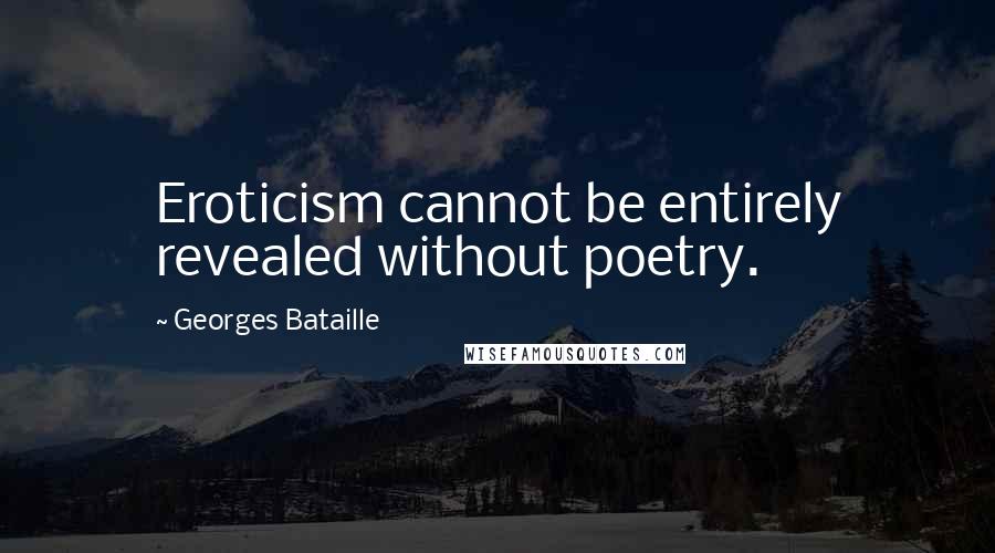 Georges Bataille Quotes: Eroticism cannot be entirely revealed without poetry.
