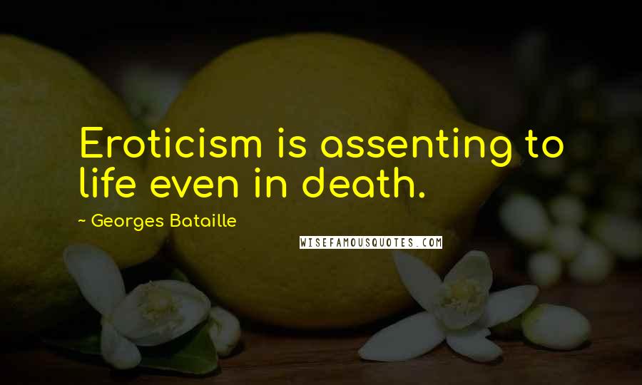 Georges Bataille Quotes: Eroticism is assenting to life even in death.