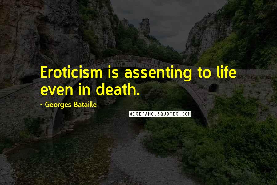 Georges Bataille Quotes: Eroticism is assenting to life even in death.