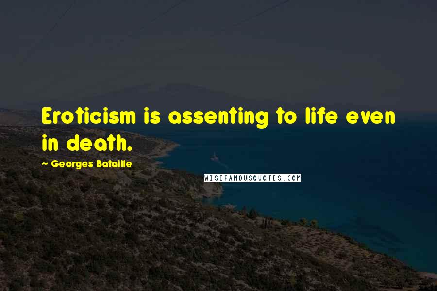 Georges Bataille Quotes: Eroticism is assenting to life even in death.