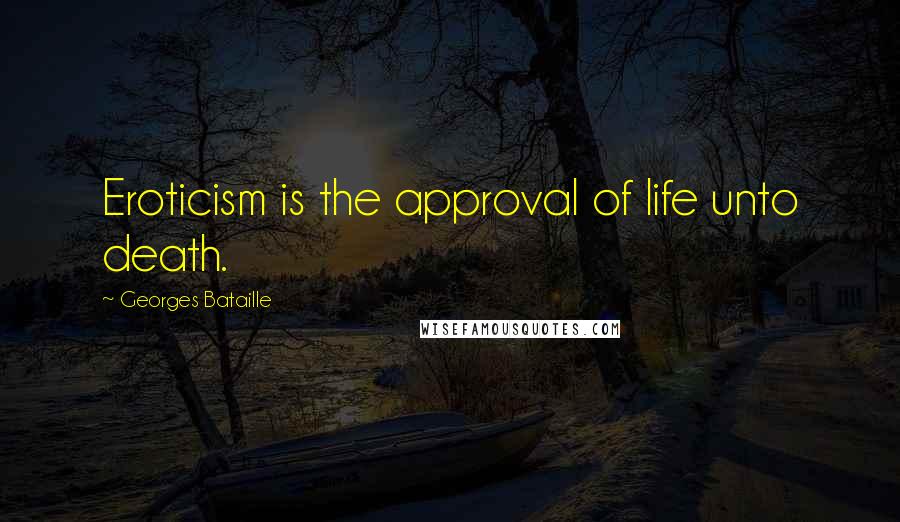 Georges Bataille Quotes: Eroticism is the approval of life unto death.