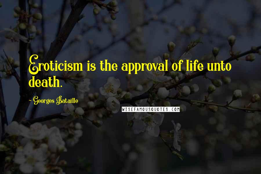 Georges Bataille Quotes: Eroticism is the approval of life unto death.