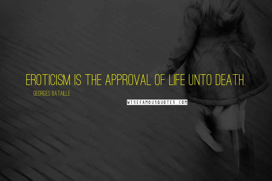 Georges Bataille Quotes: Eroticism is the approval of life unto death.