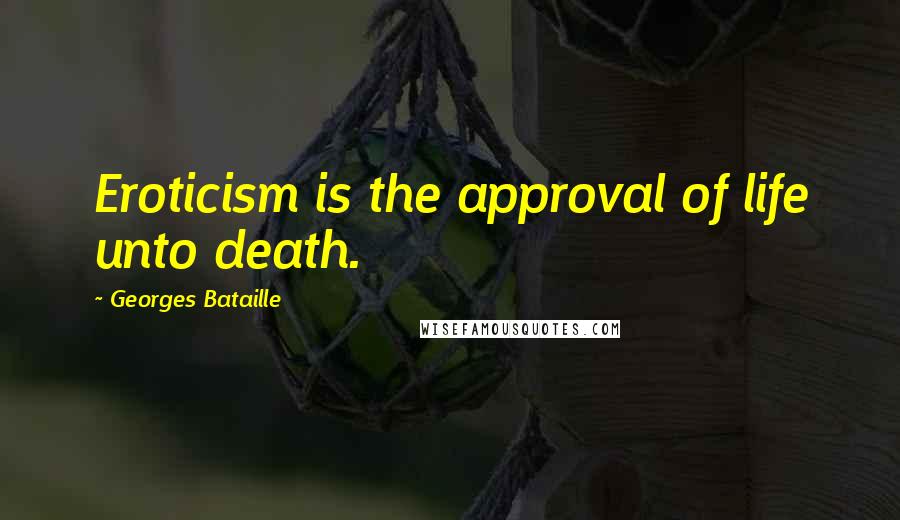 Georges Bataille Quotes: Eroticism is the approval of life unto death.