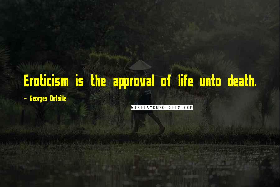 Georges Bataille Quotes: Eroticism is the approval of life unto death.