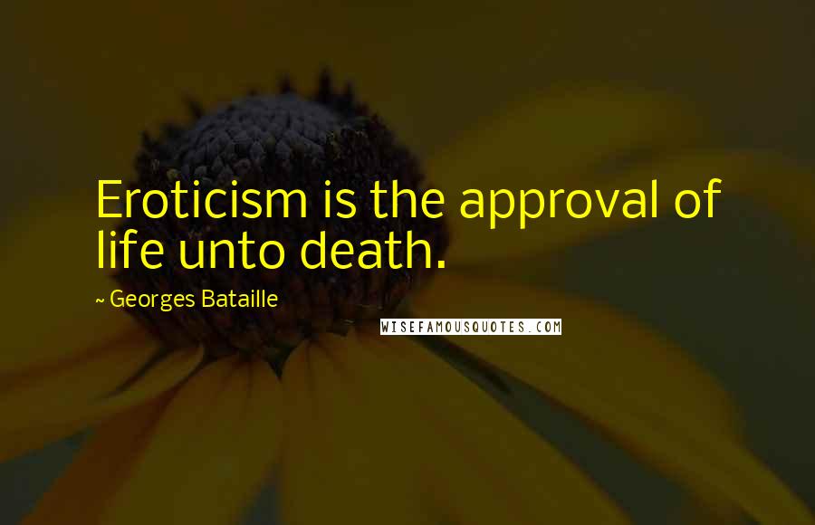 Georges Bataille Quotes: Eroticism is the approval of life unto death.