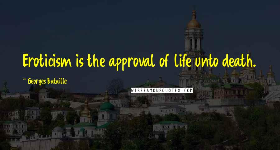 Georges Bataille Quotes: Eroticism is the approval of life unto death.