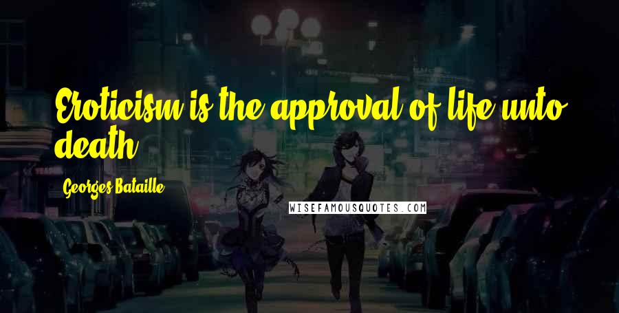 Georges Bataille Quotes: Eroticism is the approval of life unto death.