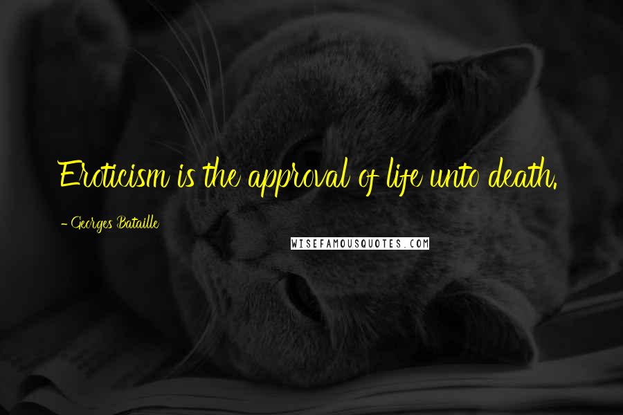 Georges Bataille Quotes: Eroticism is the approval of life unto death.