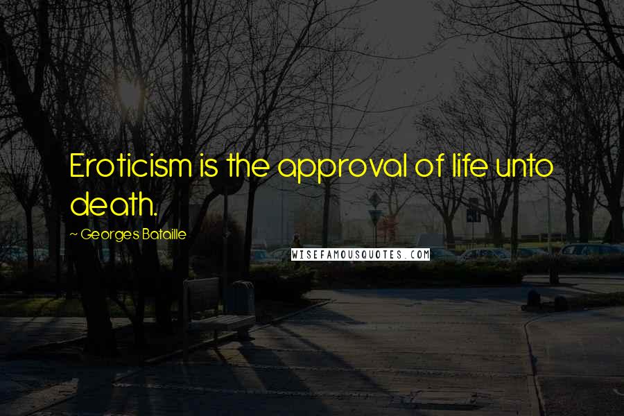 Georges Bataille Quotes: Eroticism is the approval of life unto death.