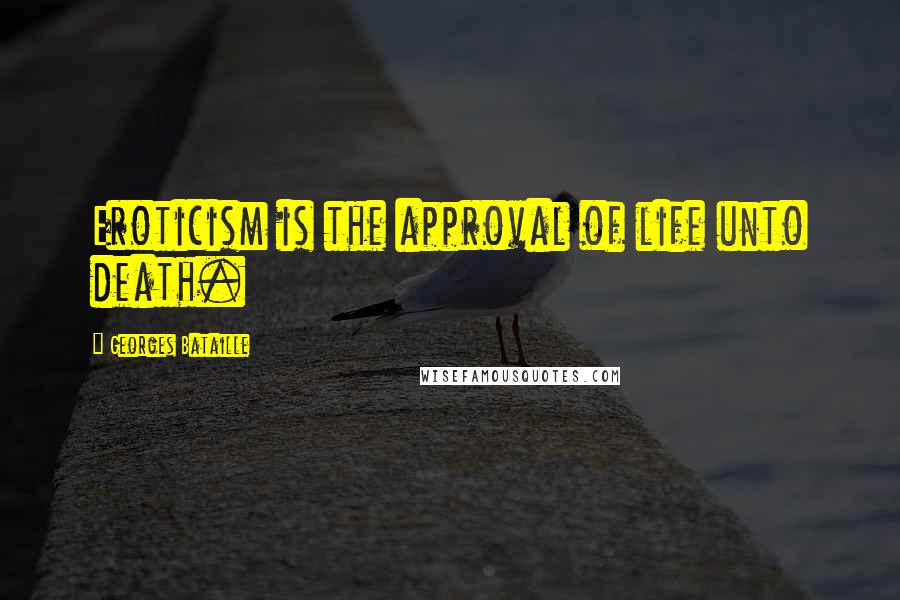 Georges Bataille Quotes: Eroticism is the approval of life unto death.