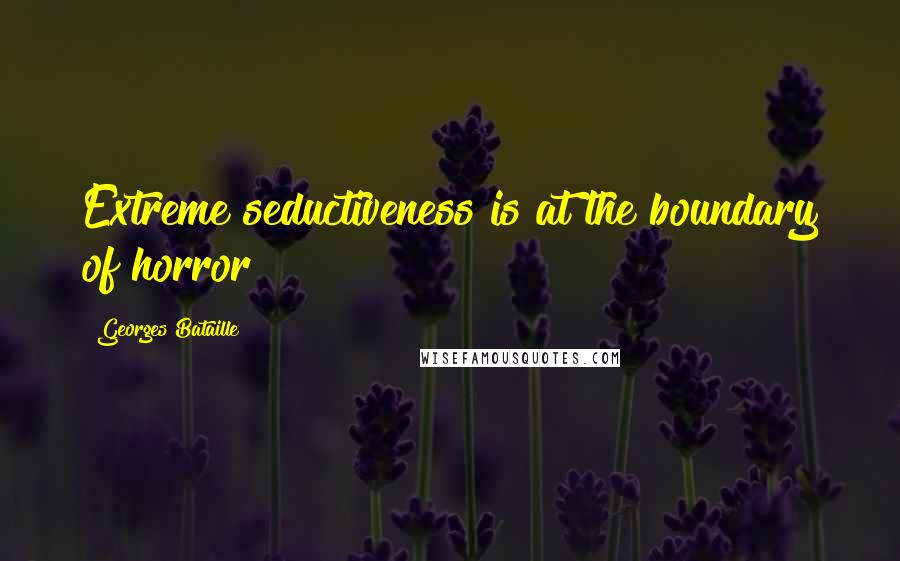 Georges Bataille Quotes: Extreme seductiveness is at the boundary of horror