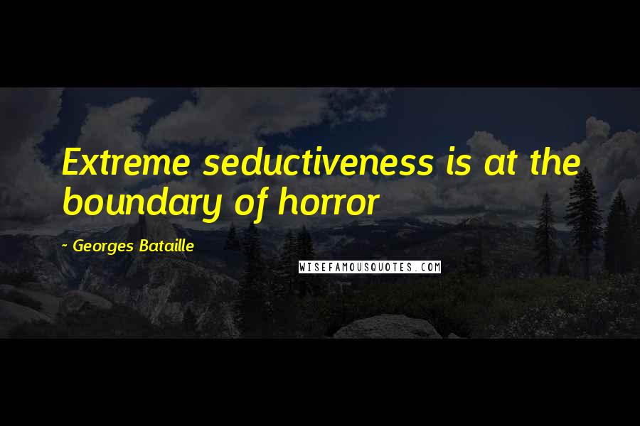 Georges Bataille Quotes: Extreme seductiveness is at the boundary of horror