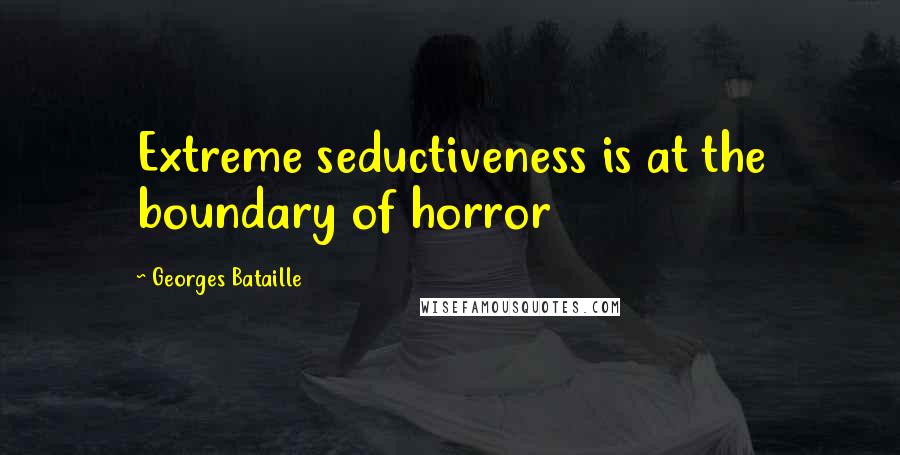 Georges Bataille Quotes: Extreme seductiveness is at the boundary of horror